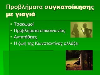 Προβλήμαηα ζυγκατοίκησης
με γιαγιά
 Σζαθσκνί
 Πξνβιήκαηα επηθνηλσλίαο
 Αληηπάζεηεο
 Η δσή ηεο Κσλζηαληίλαο αιιάδεη
 