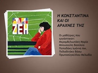 Οι μαθήςοιεπ πξσ
εογάρςηκαμ:
Μεοαμβελιχςάκη Μαοία
Μπξσρξύλη Βαριλεία
Παπαδάκη Ιχάμμα Αικ.
Πεδιαδιςάκη Βάρχ
Ποχςξρύγκελλξσ Μελχδία
 