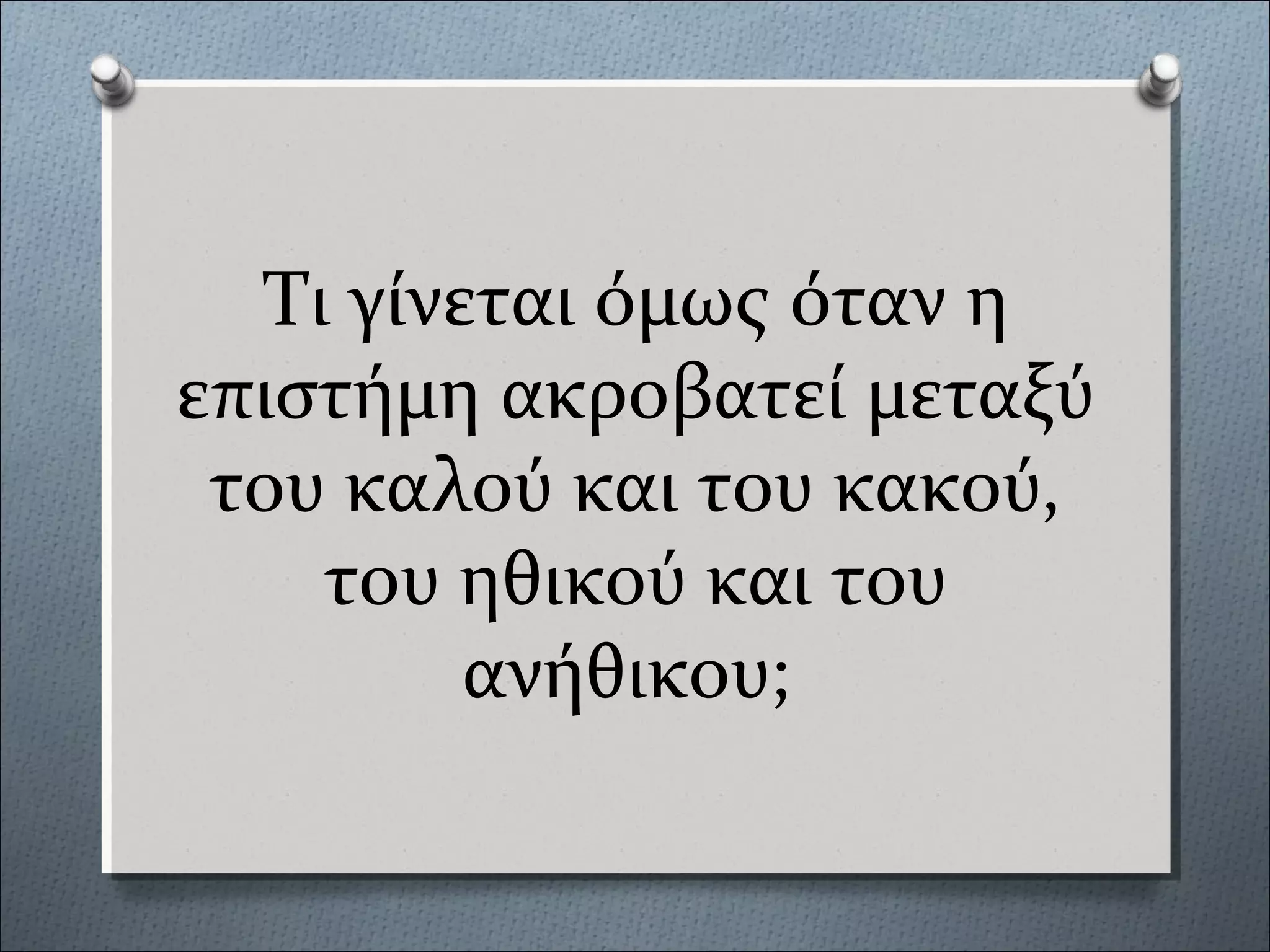Τι γίνεται όμως όταν η
επιστήμη ακροβατεί μεταξύ
του καλού και του κακού,
του ηθικού και του
ανήθικου;
 