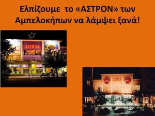 Ελπίζουμε το «ΑΣΤΡΟΝ» των
Αμπελοκήπων να λάμψει ξανά!
 