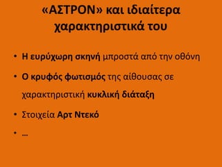 • Η ευρύχωρη σκηνή μπροστά από την οθόνη
• Ο κρυφός φωτισμός της αίθουσας σε
χαρακτηριστική κυκλική διάταξη
• Στοιχεία Αρτ Ντεκό
• …
«ΑΣΤΡΟΝ» και ιδιαίτερα
χαρακτηριστικά του
 