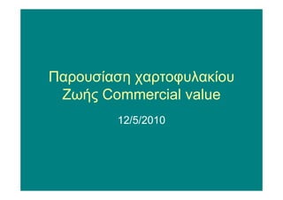 Παρουσίαση χαρτοφυλακίου
 Ζωής Commercial value
        12/5/2010
 