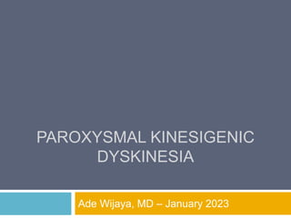 PAROXYSMAL KINESIGENIC
DYSKINESIA
Ade Wijaya, MD – January 2023
 