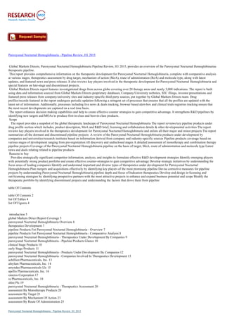 Paroxysmal Nocturnal Hemoglobinuria - Pipeline Review, H1 2015
Global Markets Directs, Paroxysmal Nocturnal Hemoglobinuria Pipeline Review, H1 2015, provides an overview of the Paroxysmal Nocturnal Hemoglobinurias
therapeutic pipeline.
This report provides comprehensive information on the therapeutic development for Paroxysmal Nocturnal Hemoglobinuria, complete with comparative analysis
at various stages, therapeutics assessment by drug target, mechanism of action (MoA), route of administration (RoA) and molecule type, along with latest
updates, and featured news and press releases. It also reviews key players involved in the therapeutic development for Paroxysmal Nocturnal Hemoglobinuria and
special features on late-stage and discontinued projects.
Global Markets Directs report features investigational drugs from across globe covering over 20 therapy areas and nearly 3,000 indications. The report is built
using data and information sourced from Global Markets Directs proprietary databases, Company/University websites, SEC filings, investor presentations and
featured press releases from company/university sites and industry-specific third party sources, put together by Global Markets Directs team. Drug
profiles/records featured in the report undergoes periodic updation following a stringent set of processes that ensures that all the profiles are updated with the
latest set of information. Additionally, processes including live news & deals tracking, browser based alert-box and clinical trials registries tracking ensure that
the most recent developments are captured on a real time basis.
The report enhances decision making capabilities and help to create effective counter strategies to gain competitive advantage. It strengthens R&D pipelines by
identifying new targets and MOAs to produce first-in-class and best-in-class products.
Scope
The report provides a snapshot of the global therapeutic landscape of Paroxysmal Nocturnal Hemoglobinuria The report reviews key pipeline products under
drug profile section which includes, product description, MoA and R&D brief, licensing and collaboration details & other developmental activities The report
reviews key players involved in the therapeutics development for Paroxysmal Nocturnal Hemoglobinuria and enlists all their major and minor projects The report
summarizes all the dormant and discontinued pipeline projects A review of the Paroxysmal Nocturnal Hemoglobinuria products under development by
companies and universities/research institutes based on information derived from company and industry-specific sources Pipeline products coverage based on
various stages of development ranging from pre-registration till discovery and undisclosed stages A detailed assessment of monotherapy and combination therapy
pipeline projects Coverage of the Paroxysmal Nocturnal Hemoglobinuria pipeline on the basis of target, MoA, route of administration and molecule type Latest
news and deals relating related to pipeline products
Reasons to buy
Provides strategically significant competitor information, analysis, and insights to formulate effective R&D development strategies Identify emerging players
with potentially strong product portfolio and create effective counter-strategies to gain competitive advantage Develop strategic initiatives by understanding the
focus areas of leading companies Identify and understand important and diverse types of therapeutics under development for Paroxysmal Nocturnal
Hemoglobinuria Plan mergers and acquisitions effectively by identifying key players of the most promising pipeline Devise corrective measures for pipeline
projects by understanding Paroxysmal Nocturnal Hemoglobinuria pipeline depth and focus of Indication therapeutics Develop and design in-licensing and
out-licensing strategies by identifying prospective partners with the most attractive projects to enhance and expand business potential and scope Modify the
therapeutic portfolio by identifying discontinued projects and understanding the factors that drove them from pipeline
table Of Contents
table Of Contents 2
list Of Tables 4
list Of Figures 4
introduction 5
global Markets Direct Report Coverage 5
paroxysmal Nocturnal Hemoglobinuria Overview 6
therapeutics Development 7
pipeline Products For Paroxysmal Nocturnal Hemoglobinuria - Overview 7
pipeline Products For Paroxysmal Nocturnal Hemoglobinuria - Comparative Analysis 8
paroxysmal Nocturnal Hemoglobinuria - Therapeutics Under Development By Companies 9
paroxysmal Nocturnal Hemoglobinuria - Pipeline Products Glance 10
clinical Stage Products 10
early Stage Products 11
paroxysmal Nocturnal Hemoglobinuria - Products Under Development By Companies 12
paroxysmal Nocturnal Hemoglobinuria - Companies Involved In Therapeutics Development 13
achillion Pharmaceuticals, Inc. 13
alnylam Pharmaceuticals, Inc. 14
amyndas Pharmaceuticals Llc 15
apellis Pharmaceuticals, Inc. 16
omeros Corporation 17
ra Pharmaceuticals, Inc. 18
shire Plc 19
paroxysmal Nocturnal Hemoglobinuria - Therapeutics Assessment 20
assessment By Monotherapy Products 20
assessment By Target 21
assessment By Mechanism Of Action 23
assessment By Route Of Administration 25
Paroxysmal Nocturnal Hemoglobinuria - Pipeline Review, H1 2015
 
