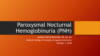 Paroxysmal Nocturnal
Hemoglobinuria (PNH)
Jackson David Reynolds, BS, AS, AA
Medical College of Georgia at Augusta University
October 3, 2018
 