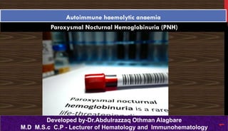 Paroxysmal Nocturnal Hemoglobinuria (PNH)
Autoimmune haemolytic anaemia
Developed by-Dr.Abdulrazzaq Othman Alagbare
M.D M.S.c C.P - Lecturer of Hematology and Immunohematology
1
 