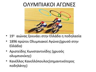 ΟΛΥΜΠΙΑΚΟΙ ΑΓΩΝΕΣ
• 19Ος
αιώνας ξεκινάει στην Ελλάδα η ποδηλασία
• 1896 πρώτοι Ολυμπιακοί Αγώνες(χρυσό στην
Ελλάδα)
• Αριστείδης Κωνσταντινίδης (χρυσός
ολυμπιονίκης)
• Κανέλλος Κανελλόπουλος(σημαντικότερος
ποδηλάτης)
 