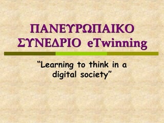 ΠΑΝΕΥΡΩΠΑΙΚΟ
ΣΥΝΕΔΡΙΟ eTwinning
“Learning to think in a
digital society”
 