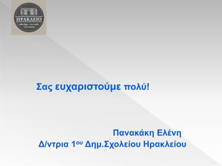 Σας ευχαριστούμε πολύ!
Πανακάκη Ελένη
Δ/ντρια 1ου Δημ.Σχολείου Ηρακλείου
 