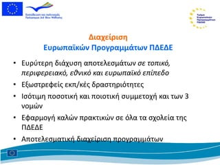 Ευρύτερη διάχυση αποτελεσμάτων  σε τοπικό, περιφερειακό, εθνικό και ευρωπαϊκό επίπεδο  Εξωστρεφείς εκπ/κές δραστηριότητες Ισότιμη ποσοτική και ποιοτική συμμετοχή και των 3 νομών  Εφαρμογή καλών πρακτικών σε όλα τα σχολεία της ΠΔΕΔΕ Αποτελεσματική διαχείριση προγραμμάτων Διαχείριση Ευρωπαϊκών Προγραμμάτων ΠΔΕΔΕ 