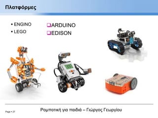Page  27
Ρομποτική για παιδιά – Γιώργος Γεωργίου
Πλατφόρμες
 ENGINO
 LEGO
ARDUINO
EDISON
 
