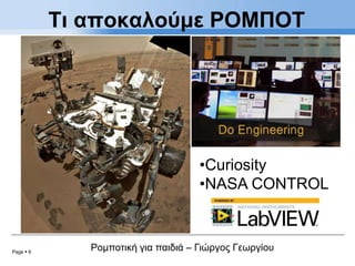 Page  6
Ρομποτική για παιδιά – Γιώργος Γεωργίου
Τι αποκαλούμε ΡΟΜΠΟΤ
•Curiosity
•NASA CONTROL
 
