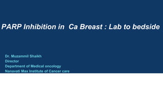 PARP Inhibition in Ca Breast : Lab to bedside
Dr. Muzammil Shaikh
Director
Department of Medical oncology
Nanavati Max Institute of Cancer care
 