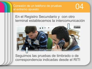 04 Conexión de un teléfono de pruebas al extremo opuesto En el Registro Secundario y con otro terminal establecemos la intercomunicación Seguimos las pruebas de timbrado o de correspondencia indicadas desde el RITI http://marismas-emtt.blogspot.com