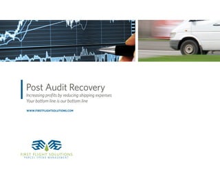 Post Audit Recovery
Increasing proﬁts by reducing shipping expenses
Your bottom line is our bottom line
WWW.FIRSTFLIGHTSOLUTIONS.COM
P A R C E L S P E N D M A N A G E M E N T
FIRST FLIGHT SOLUTIONS
 