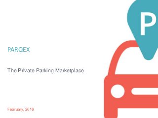 parqex.com
PARQEX
The Private Parking Marketplace
February, 2016
 