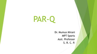 PAR-Q
Dr. Mumux Mirani
MPT Sports
Asst. Professor
S. R. C. P.
 
