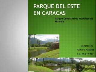 Parque Generalísimo Francisco de
Miranda
Integrantes
Naikeris Alvarez
C.I: 23.917.777
 