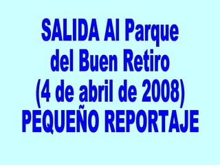 SALIDA Al Parque del Buen Retiro (4 de abril de 2008) PEQUEÑO REPORTAJE 