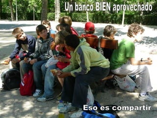 Un banco BIEN aprovechado Eso es compartir 