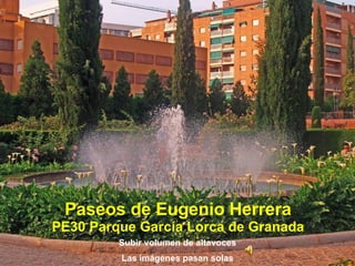 Paseos de Eugenio Herrera PE30 Parque García Lorca de Granada Subir volumen de altavoces Las imágenes pasan solas 