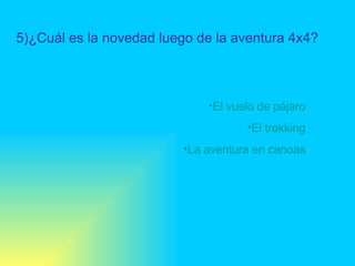 5)¿Cuál es la novedad luego de la aventura 4x4? El vuelo de pájaro El trekking La aventura en canoas 