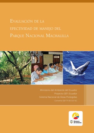 Evaluación de la
efectividad de manejo del
Parque Nacional Machalilla
Ministerio del Ambiente del Ecuador
Proyecto GEF: Ecuador
Sistema Nacional de Áreas Protegidas
Convenio GEF TF 051537 EC
 