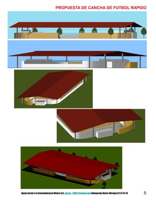 5
PROPUESTA DE CANCHA DE FUTBOL RAPIDO
Apoyo Social a La ComunidadparaMéxico A.C. apscm_2006@hotmail.com Delegación Alvaro Obregón52 57 42 26
 