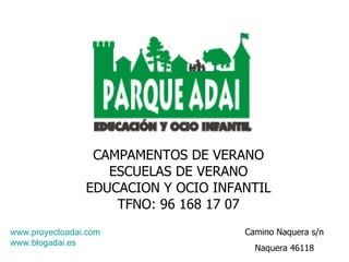 CAMPAMENTOS DE VERANO ESCUELAS DE VERANO EDUCACION Y OCIO INFANTIL TFNO: 96 168 17 07 www.proyectoadai.com www.blogadai.es Camino Naquera s/n Naquera 46118 