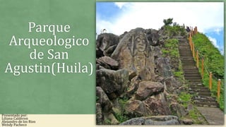 Parque
Arqueologico
de San
Agustin(Huila)
Presentado por:
Liliana Calderon
Alejandro de los Rios
Wendy Pacheco
 