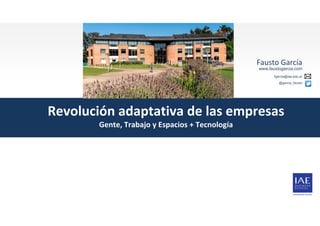 Revolución adaptativa de las empresas
Gente, Trabajo y Espacios + Tecnología
Fausto García 
www.faustogarcia.com
fgarcia@iae.edu.ar
@garcia_fausto
 