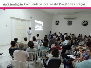Apresentação: Comunidade local avalia Projeto das Graças
 