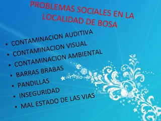 PROBLEMAS SOCIALES EN LA LOCALIDAD DE BOSA CONTAMINACION AUDITIVA CONTAMINACION VISUAL CONTAMINACION AMBIENTAL BARRAS BRABAS PANDILLAS INSEGURIDAD MAL ESTADO DE LAS VIAS 