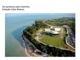 Os parceiros pelo Caminho: Estação Cabo Branco. 