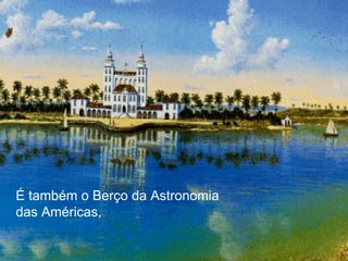 É também o Berço da Astronomia  das Américas,   