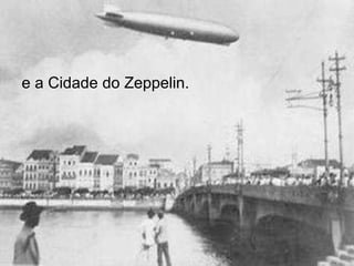 e a Cidade do Zeppelin.   
