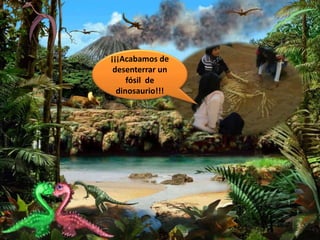 ¡¡¡Acabamos de
desenterrar un
fósil de
dinosaurio!!!