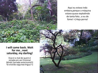 Aqui eu estava indo embora,porque a máquina estava quase explodindo de tanta foto...e eu de fome! =) Haja perna!I willcameback. Wait for me , nextsaturday, mydarling!Esse é o mal de quem é viciada em ver Criminal Minds [seriado americano]!)  Tá virando segunda língua =)