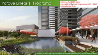 Parque Linear | Programa




                 MATERIAL DE DIVULGAÇÃO PARA USO INTERNO. MATERIAL PRELIMINAR SUJEITO A ALTERAÇÃO SEM AVISO PRÉVIO.
 