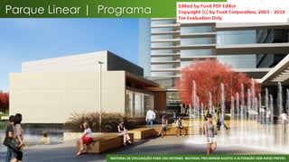 Parque Linear | Programa




                 MATERIAL DE DIVULGAÇÃO PARA USO INTERNO. MATERIAL PRELIMINAR SUJEITO A ALTERAÇÃO SEM AVISO PRÉVIO.
 