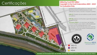 Certificações
                                                                    LEED: Sistema de certificação e orientação
                                                                    ambiental de edificações e é o selo de maior
                                                                    reconhecimento internacional e o mais
                                                                    utilizado em todo o mundo, inclusive no Brasil.

                                                                    LEED CS: Projetos da envoltória e parte central
                                                                    do edifício.

                                                                    LEED NC: Novas construções e grandes projetos
                                                                    de renovação
                                                                     Processo AQUA é um processo de Gestão
                                                                     Total do Projeto para obter a Alta Qualidade
                                                                     Ambiental do Empreendimento. Essa
                                                                     qualidade é demonstrada para seus clientes,
                                                                     investidores e demais partes interessadas por
                                                                     meio da certificação.




                                                                        LEED CS
                                                                        LEED NC
                                                                       AQUA

                MATERIAL DE DIVULGAÇÃO PARA USO INTERNO. MATERIAL PRELIMINAR SUJEITO A ALTERAÇÃO SEM AVISO PRÉVIO.
 