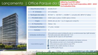 Lançamento | Office Parque da Cidade
               Área Privativa Total        25.245,72 m²

                  N Unidades               612 unidades

               Tipologias das salas        39,75m² | 40,75m² | 43,38m² | Junção até 287m² (7 salas)

                 Pé direito Salas          3,06m (piso a piso) / 2,50m (piso a forro)

                      Vagas                Direito de uso de 1 ou 2 vagas por conjunto

                 N Pavimentos              Térreo + 36

              Unidades/Pavimento           17 unid. / andar

                    Subsolos               5

                                           Infra estrutura para instalação de ar condicionado tipo Split dutado
              Unidades Autônomas           Previsão para piso elevado de 7 cm
                                           Opção de kit copa ou kit banheiro

                                               Gerador de emergência instalado nas áreas comuns
                                               Elevadores sociais com chamada antecipada
               Características gerais          Infra estrutura para sistema de CFTV
                                               Sistema de coleta de lixo à vácuo
                                               Certificação Aqua



                          MATERIAL DE DIVULGAÇÃO PARA USO INTERNO. MATERIAL PRELIMINAR SUJEITO A ALTERAÇÃO SEM AVISO PRÉVIO.
                                                                                                                          58
 