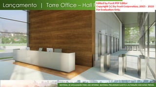 Lançamento | Torre Office – Hall Principal




                     MATERIAL DE DIVULGAÇÃO PARA USO INTERNO. MATERIAL PRELIMINAR SUJEITO A ALTERAÇÃO SEM AVISO PRÉVIO.
                                                                                                                     59
 
