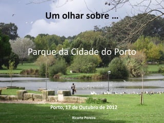 Um olhar sobre …


Parque da Cidade do Porto




     Porto, 17 de Outubro de 2012
              Ricarte Pereira
 