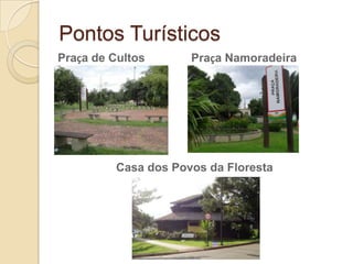 Pontos TurísticosPraça de CultosPraça NamoradeiraCasa dos Povos da Floresta