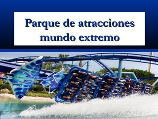 Parque de atraccionesParque de atracciones
mundo extremomundo extremo
 