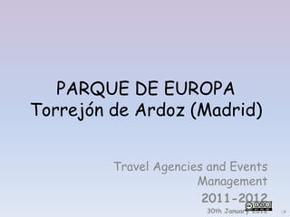 PARQUE DE EUROPA
Torrejón de Ardoz (Madrid)


         Travel Agencies and Events
                       Management
                        2011-2012
                        30th January 2012
 