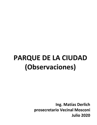 PARQUE DE LA CIUDAD
(Observaciones)
Ing. Matías Derlich
prosecretario Vecinal Mosconi
Julio 2020
 