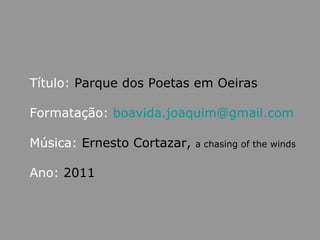 Título:  Parque dos Poetas em Oeiras Formatação:   [email_address] Música:   Ernesto Cortazar,  a chasing of the winds   Ano:  2011 