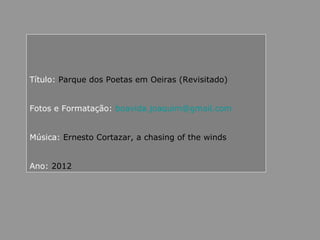 Título: Parque dos Poetas em Oeiras (Revisitado)
Fotos e Formatação: boavida.joaquim@gmail.com
Música: Ernesto Cortazar, a chasing of the winds
Ano: 2012
 